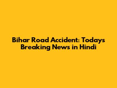 Bihar Road Accident: Today's Breaking News in Hindi