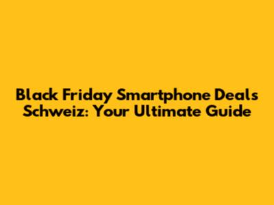 Black Friday Smartphone Deals Schweiz: Your Ultimate Guide