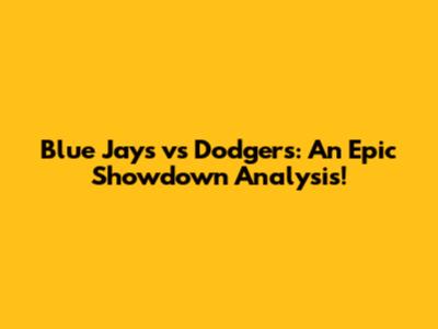 Blue Jays vs Dodgers: An Epic Showdown Analysis!