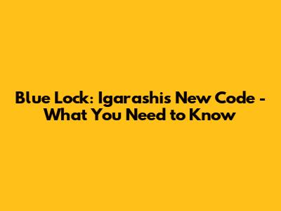 Blue Lock: Igarashi's New Code - What You Need to Know