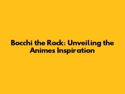 Bocchi the Rock: Unveiling the Anime's Inspiration