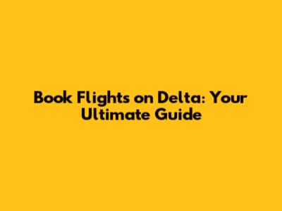 Book Flights on Delta: Your Ultimate Guide