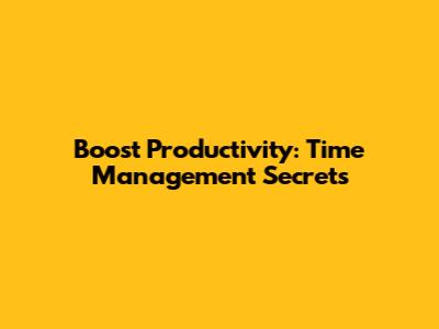 Boost Productivity: Time Management Secrets