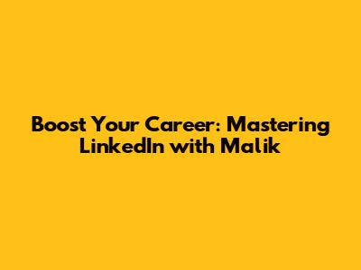 Boost Your Career: Mastering LinkedIn with Malik