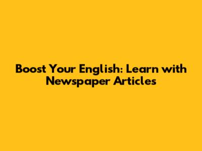 Boost Your English: Learn with Newspaper Articles