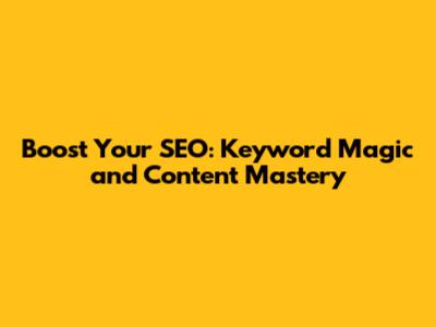 Boost Your SEO: Keyword Magic and Content Mastery