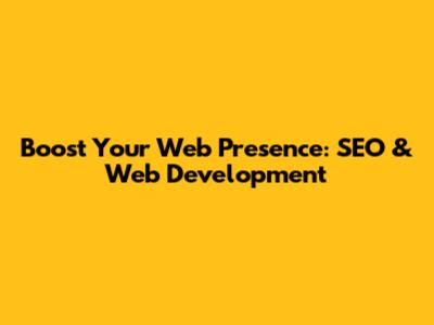 Boost Your Web Presence: SEO & Web Development