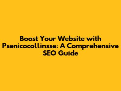 Boost Your Website with Psenicocollinsse: A Comprehensive SEO Guide