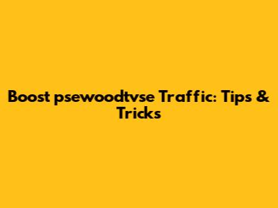 Boost psewoodtvse Traffic: Tips & Tricks