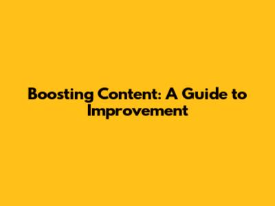 Boosting Content: A Guide to Improvement