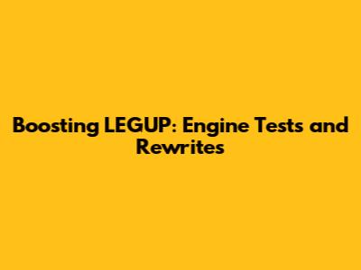 Boosting LEGUP: Engine Tests and Rewrites