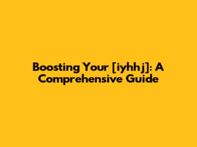 Boosting Your [iyhhj]: A Comprehensive Guide