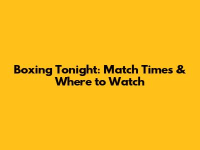Boxing Tonight: Match Times & Where to Watch