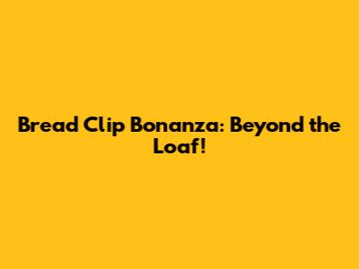 Bread Clip Bonanza: Beyond the Loaf!