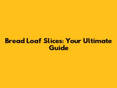 Bread Loaf Slices: Your Ultimate Guide