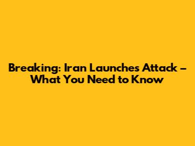 Breaking: Iran Launches Attack – What You Need to Know