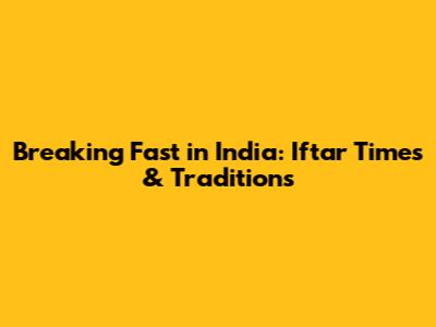 Breaking Fast in India: Iftar Times & Traditions