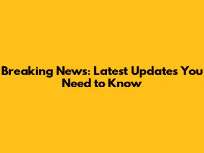 Breaking News: Latest Updates You Need to Know