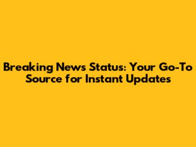 Breaking News Status: Your Go-To Source for Instant Updates