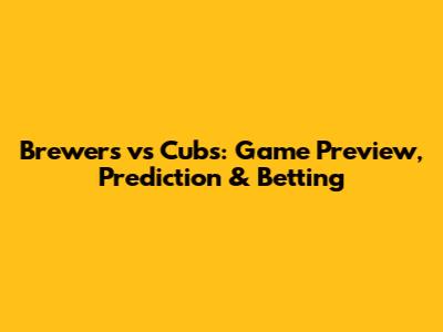Brewers vs Cubs: Game Preview, Prediction & Betting