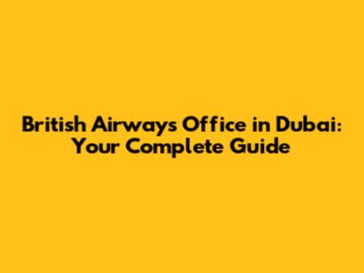 British Airways Office in Dubai: Your Complete Guide