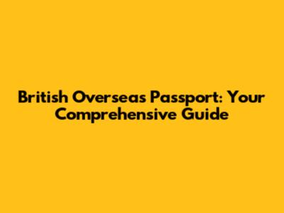 British Overseas Passport: Your Comprehensive Guide