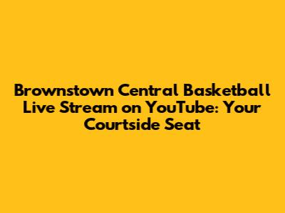 Brownstown Central Basketball Live Stream on YouTube: Your Courtside Seat
