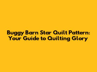 Buggy Barn Star Quilt Pattern: Your Guide to Quilting Glory