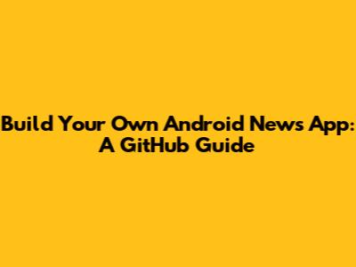 Build Your Own Android News App: A GitHub Guide