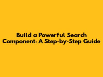 Build a Powerful Search Component: A Step-by-Step Guide