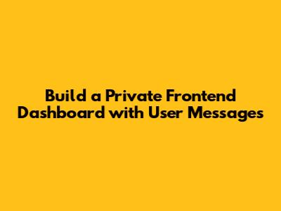 Build a Private Frontend Dashboard with User Messages
