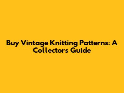 Buy Vintage Knitting Patterns: A Collector's Guide