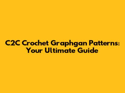 C2C Crochet Graphgan Patterns: Your Ultimate Guide