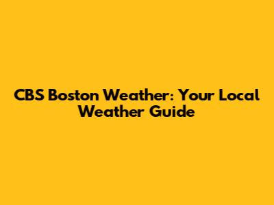 CBS Boston Weather: Your Local Weather Guide