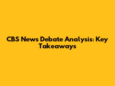 CBS News Debate Analysis: Key Takeaways