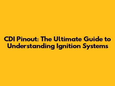 CDI Pinout: The Ultimate Guide to Understanding Ignition Systems