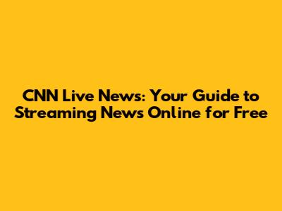 CNN Live News: Your Guide to Streaming News Online for Free