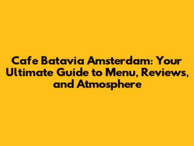 Cafe Batavia Amsterdam: Your Ultimate Guide to Menu, Reviews, and Atmosphere