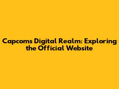 Capcom's Digital Realm: Exploring the Official Website