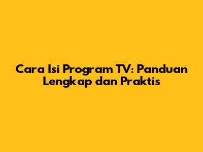 Cara Isi Program TV: Panduan Lengkap dan Praktis