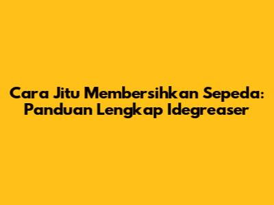 Cara Jitu Membersihkan Sepeda: Panduan Lengkap Idegreaser