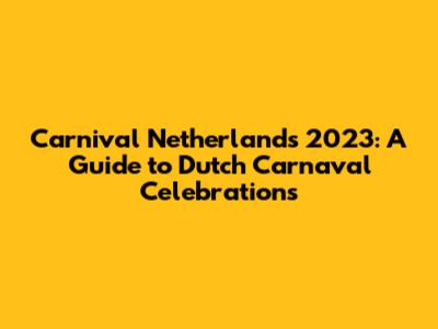 Carnival Netherlands 2023: A Guide to Dutch Carnaval Celebrations