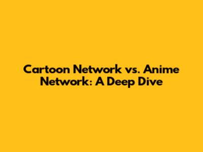 Cartoon Network vs. Anime Network: A Deep Dive