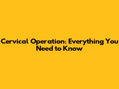 Cervical Operation: Everything You Need to Know