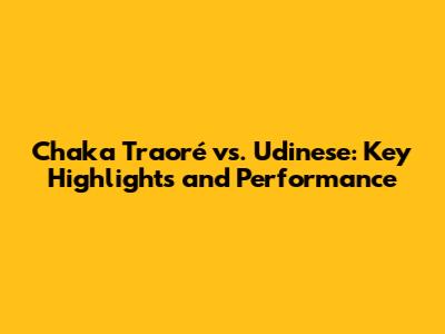 Chaka Traoré vs. Udinese: Key Highlights and Performance
