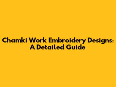 Chamki Work Embroidery Designs: A Detailed Guide