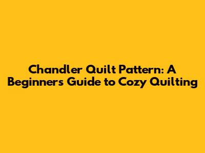 Chandler Quilt Pattern: A Beginner's Guide to Cozy Quilting