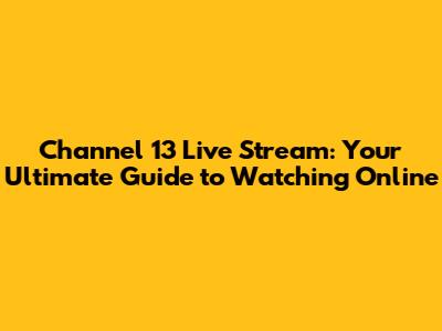 Channel 13 Live Stream: Your Ultimate Guide to Watching Online