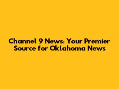 Channel 9 News: Your Premier Source for Oklahoma News