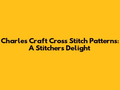 Charles Craft Cross Stitch Patterns: A Stitcher's Delight